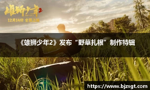 《雄狮少年2》发布“野草扎根”制作特辑